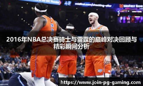 2016年NBA总决赛骑士与雷霆的巅峰对决回顾与精彩瞬间分析