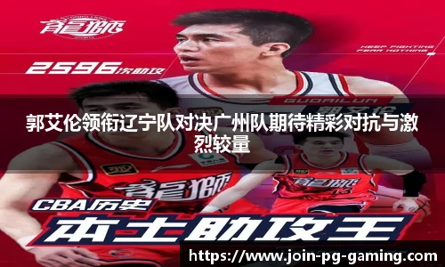 郭艾伦领衔辽宁队对决广州队期待精彩对抗与激烈较量
