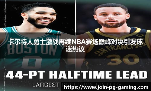 卡尔特人勇士激战再续NBA赛场巅峰对决引发球迷热议