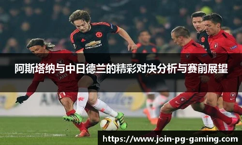 阿斯塔纳与中日德兰的精彩对决分析与赛前展望