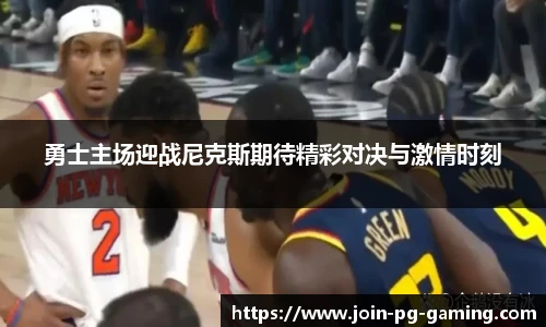 勇士主场迎战尼克斯期待精彩对决与激情时刻