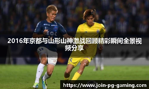 2016年京都与山形山神激战回顾精彩瞬间全景视频分享