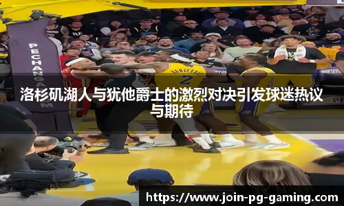 洛杉矶湖人与犹他爵士的激烈对决引发球迷热议与期待