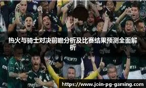 热火与骑士对决前瞻分析及比赛结果预测全面解析