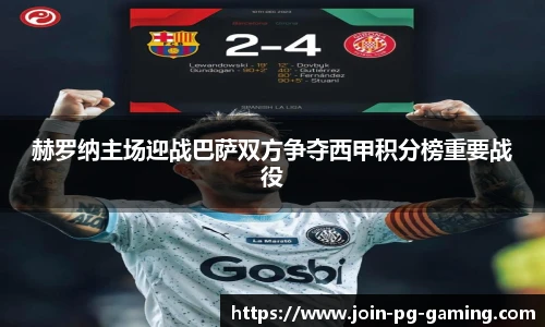赫罗纳主场迎战巴萨双方争夺西甲积分榜重要战役