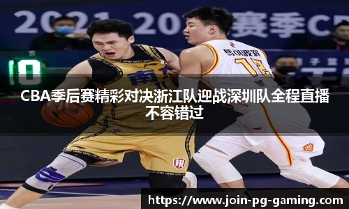 CBA季后赛精彩对决浙江队迎战深圳队全程直播不容错过