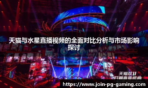 天猫与水星直播视频的全面对比分析与市场影响探讨