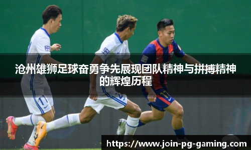 沧州雄狮足球奋勇争先展现团队精神与拼搏精神的辉煌历程