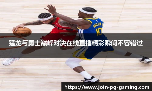 猛龙与勇士巅峰对决在线直播精彩瞬间不容错过