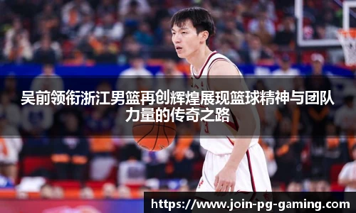 吴前领衔浙江男篮再创辉煌展现篮球精神与团队力量的传奇之路